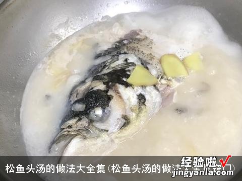 松鱼头汤的做法大全集窍门 松鱼头汤的做法大全集