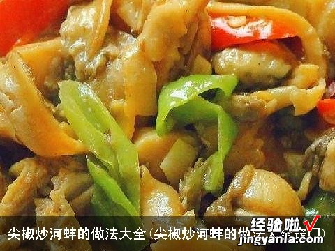 尖椒炒河蚌的做法大全窍门 尖椒炒河蚌的做法大全