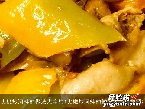 尖椒炒河蚌的做法大全集视频 尖椒炒河蚌的做法大全集