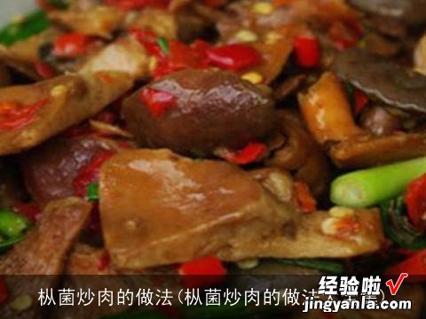 枞菌炒肉的做法大全集 枞菌炒肉的做法