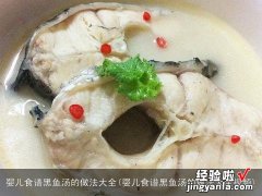 婴儿食谱黑鱼汤的做法大全视频 婴儿食谱黑鱼汤的做法大全