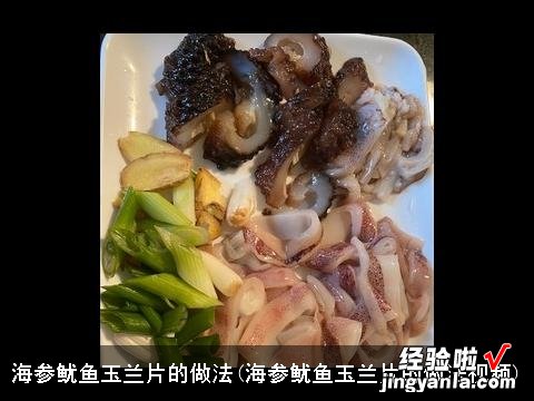 海参鱿鱼玉兰片的做法视频 海参鱿鱼玉兰片的做法