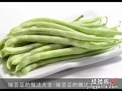 嫩芸豆的做法大全窍门 嫩芸豆的做法大全