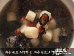 海参黑豆汤的做法大全 海参黑豆汤的做法