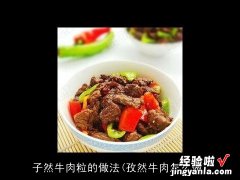 孜然牛肉怎么做 子然牛肉粒的做法