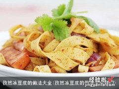 孜然冰豆皮的做法大全窍门 孜然冰豆皮的做法大全