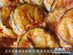 素食茄盒的做法大全 天天饮食素茄盒做法