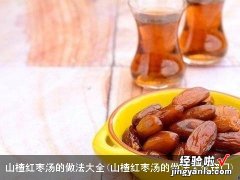 山楂红枣汤的做法大全窍门 山楂红枣汤的做法大全