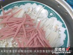 天天饮食金针菇做法视频大全 天天饮食金针菇做法视频