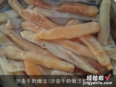 沙虫干的做法和吃法 沙虫干的做法