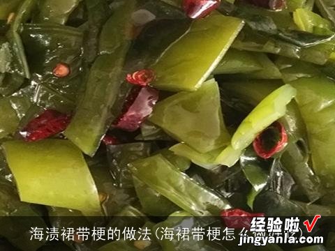 海裙带梗怎么做好吃 海渍裙带梗的做法