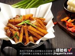 孜然干牛肉煮土豆的做法大全家常窍门 孜然干牛肉煮土豆的做法大全家常