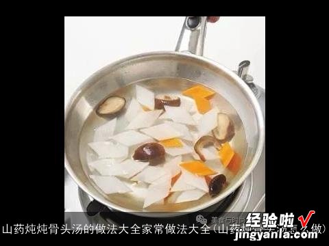 山药炖骨头汤怎么做 山药炖炖骨头汤的做法大全家常做法大全