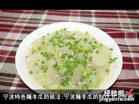 宁波腌冬瓜的制作方法视频 宁波特色腌冬瓜的做法