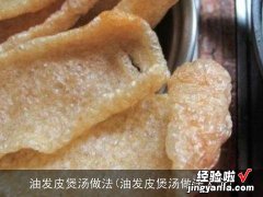 油发皮煲汤做法大全 油发皮煲汤做法