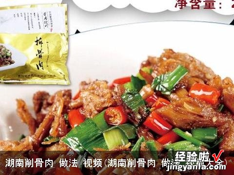 湖南削骨肉 做法 视频大全 湖南削骨肉 做法 视频