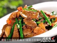 湘菜小炒猪肝的做法大全 湘菜小炒猪肝的做法