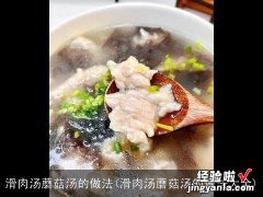 滑肉汤蘑菇汤的做法大全 滑肉汤蘑菇汤的做法