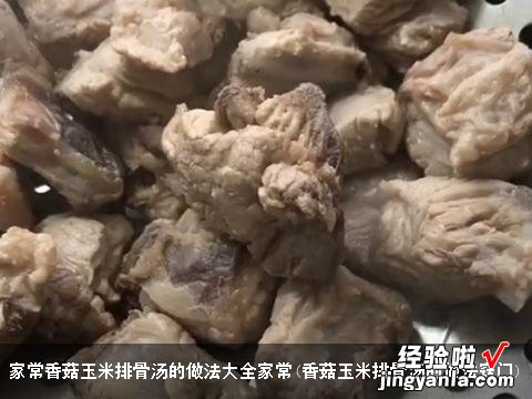 香菇玉米排骨汤的做法窍门 家常香菇玉米排骨汤的做法大全家常