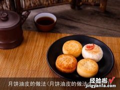 月饼油皮的做法大全窍门 月饼油皮的做法