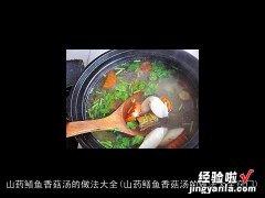 山药鳝鱼香菇汤的做法大全窍门 山药鳝鱼香菇汤的做法大全