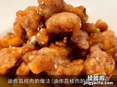 油炸荔枝肉的做法窍门 油炸荔枝肉的做法