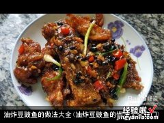 油炸豆豉鱼的做法大全窍门 油炸豆豉鱼的做法大全