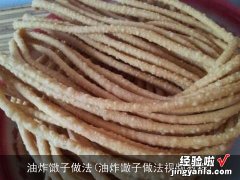 油炸馓子做法视频教程 油炸馓子做法