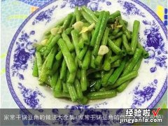 家常干锅豆角的做法大全集视频 家常干锅豆角的做法大全集