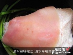 清水蹄膀的煮法 清水蹄镑做法