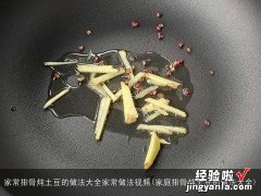 家庭排骨炖土豆的做法大全 家常排骨炖土豆的做法大全家常做法视频