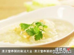 清淡营养粥的做法大全窍门 清淡营养粥的做法大全