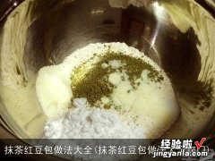 抹茶红豆包做法大全窍门 抹茶红豆包做法大全