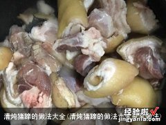 清炖猪蹄的做法大全家常做法 清炖猪蹄的做法大全