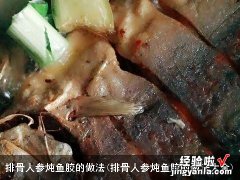 排骨人参炖鱼胶的做法大全 排骨人参炖鱼胶的做法