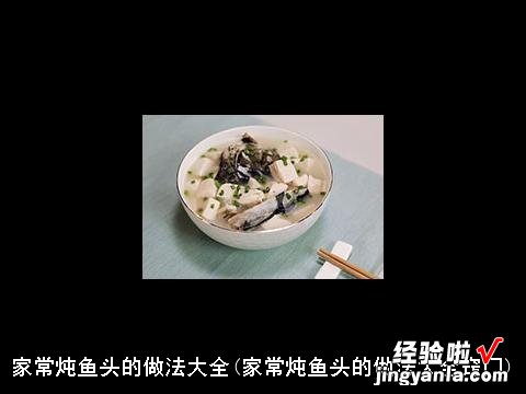 家常炖鱼头的做法大全窍门 家常炖鱼头的做法大全