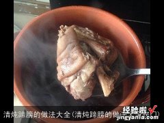 清炖蹄膀的做法大全窍门 清炖蹄膀的做法大全