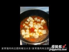 家常猪肉炖豆腐的做法大全窍门 家常猪肉炖豆腐的做法大全