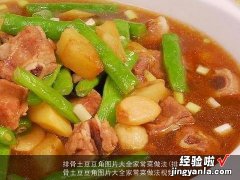 排骨土豆豆角图片大全家常菜做法视频 排骨土豆豆角图片大全家常菜做法