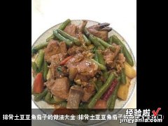 排骨土豆豆角茄子的做法大全窍门 排骨土豆豆角茄子的做法大全