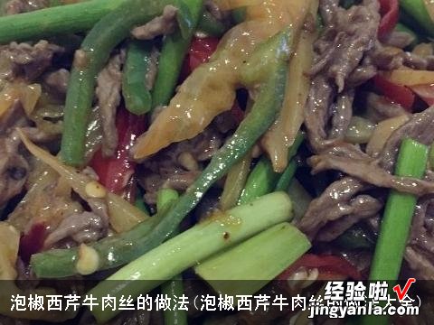 泡椒西芹牛肉丝的做法大全 泡椒西芹牛肉丝的做法