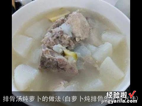 白萝卜炖排骨的正确方法 排骨汤炖萝卜的做法