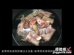 家常糯米排骨的做法大全集视频 家常糯米排骨的做法大全集