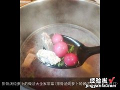 排骨汤炖萝卜的做法大全家常菜窍门 排骨汤炖萝卜的做法大全家常菜