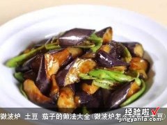 微波炉怎么烀茄子土豆 微波炉 土豆 茄子的做法大全