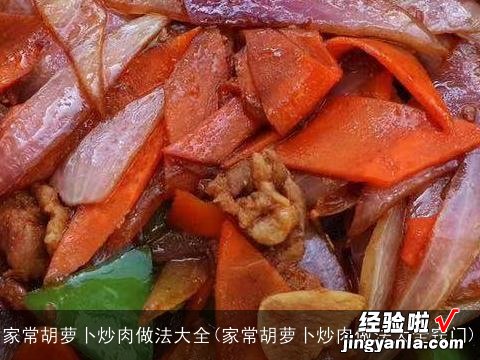 家常胡萝卜炒肉做法大全窍门 家常胡萝卜炒肉做法大全