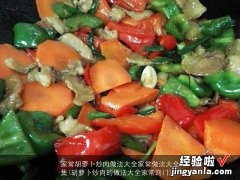 胡萝卜炒肉的做法大全家常窍门 家常胡萝卜炒肉做法大全家常做法大全集