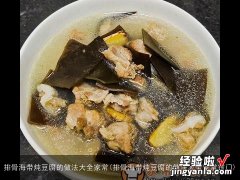 排骨海带炖豆腐的做法大全家常窍门 排骨海带炖豆腐的做法大全家常