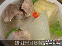 排骨玉米冬瓜土豆汤的做法大全家常视频 排骨玉米冬瓜土豆汤的做法大全家常