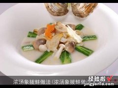 浓汤象拔蚌做法大全 浓汤象拔蚌做法